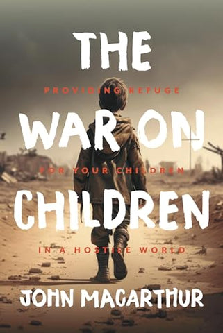 The War on Children: Providing Refuge for Your Children in a Hostile World Book by John F. MacArthur