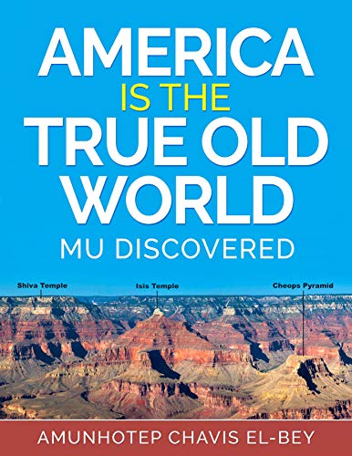 AMERICA IS THE TRUE OLD WORLD: MU DISCOVERED (Volume I of IV)  **Author:** Amunhotep Chavis El-Bey