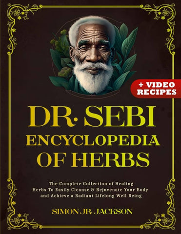 Dr. Sebi Encyclopedia of Herbs: The Complete Collection of Healing Herbs To Easily Cleanse & Rejuvenate Your Body and Achieve a Radiant Lifelong Well Being by Simon Jr. Jackson