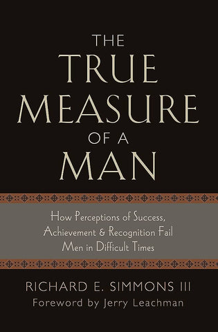 The True Measure of a Man: How Perceptions of Success, Achievement and Recognition Fail Men in Difficult Times Book by Richard E. Simmons III