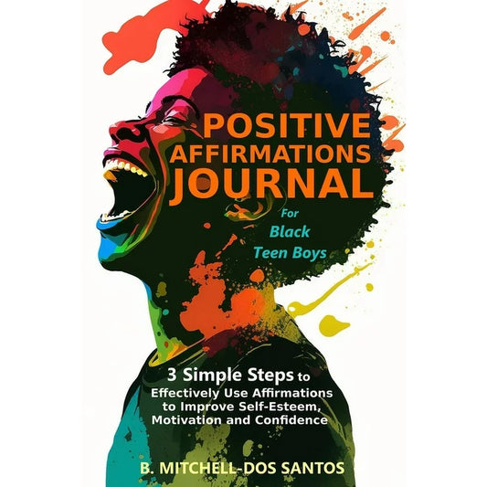 Positive Affirmations Journal for Black Teen Boys: 3 Simple Steps to Effectively Use Affirmations to Improve Your Self-Esteem, Motivation, and Confidence Book by B. Mitchell-Dos Santos